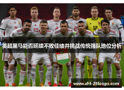 英超黑马能否延续不败佳绩并挑战传统强队地位分析