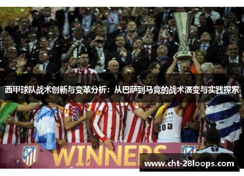 西甲球队战术创新与变革分析：从巴萨到马竞的战术演变与实践探索