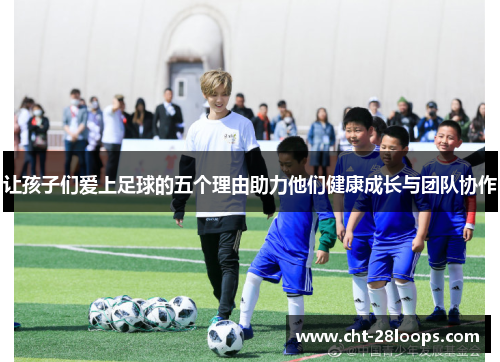 让孩子们爱上足球的五个理由助力他们健康成长与团队协作