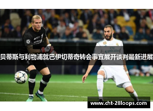 贝蒂斯与利物浦就巴伊切蒂奇转会事宜展开谈判最新进展