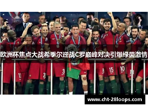欧洲杯焦点大战希季尔迎战C罗巅峰对决引爆绿茵激情