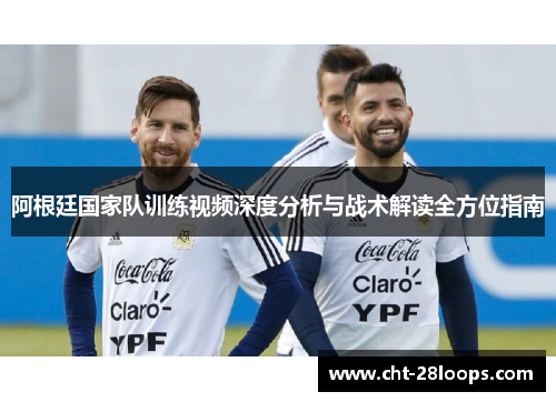 阿根廷国家队训练视频深度分析与战术解读全方位指南