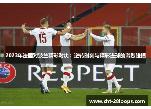 2023年法国对波兰精彩对决：逆转时刻与精彩进球的激烈碰撞