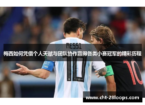 梅西如何凭借个人天赋与团队协作赢得各类小赛冠军的精彩历程