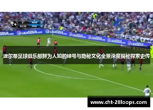 波尔蒂足球俱乐部鲜为人知的绰号与隐秘文化全景深度揭秘探索史传