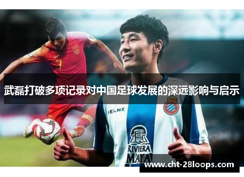 武磊打破多项记录对中国足球发展的深远影响与启示