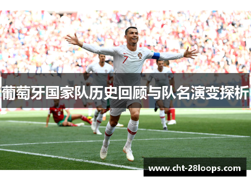 葡萄牙国家队历史回顾与队名演变探析
