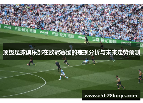 顶级足球俱乐部在欧冠赛场的表现分析与未来走势预测