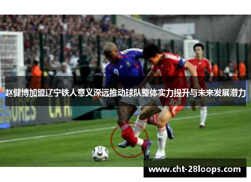 赵健博加盟辽宁铁人意义深远推动球队整体实力提升与未来发展潜力