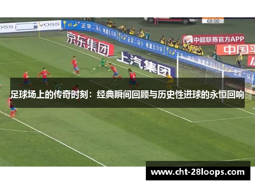 足球场上的传奇时刻：经典瞬间回顾与历史性进球的永恒回响