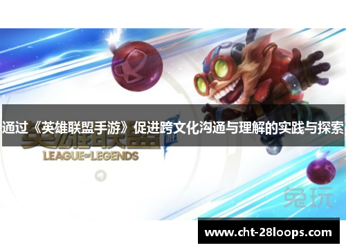 通过《英雄联盟手游》促进跨文化沟通与理解的实践与探索