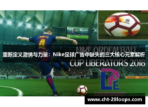 重新定义激情与力量：Nike足球广告中缺失的三大核心元素解析