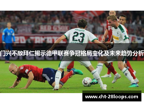 门兴不敌拜仁揭示德甲联赛争冠格局变化及未来趋势分析