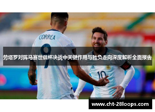 劳塔罗对阵马赛世俱杯决战中关键作用与胜负走向深度解析全面报告