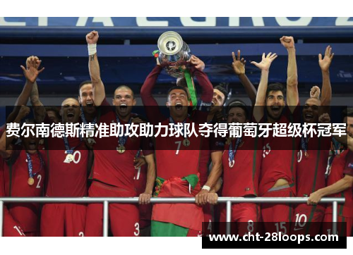 费尔南德斯精准助攻助力球队夺得葡萄牙超级杯冠军