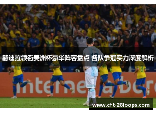 赫迪拉领衔美洲杯豪华阵容盘点 各队争冠实力深度解析