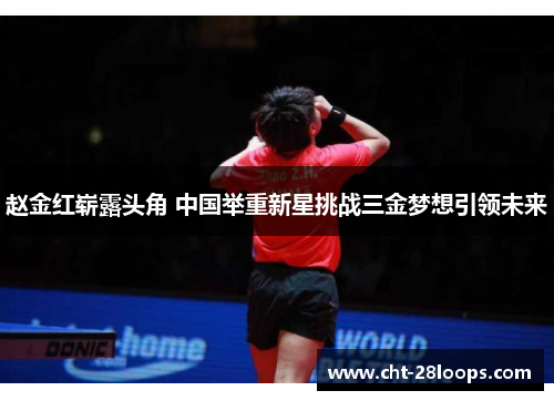 赵金红崭露头角 中国举重新星挑战三金梦想引领未来