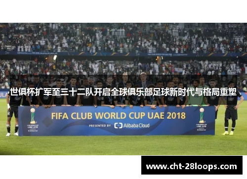 世俱杯扩军至三十二队开启全球俱乐部足球新时代与格局重塑