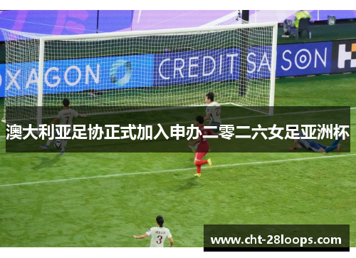 澳大利亚足协正式加入申办二零二六女足亚洲杯