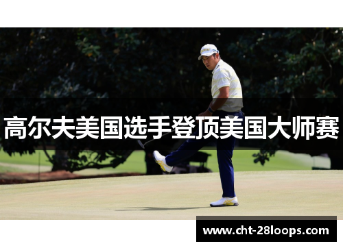 高尔夫美国选手登顶美国大师赛 高尔夫美国选手登顶美国大师赛
