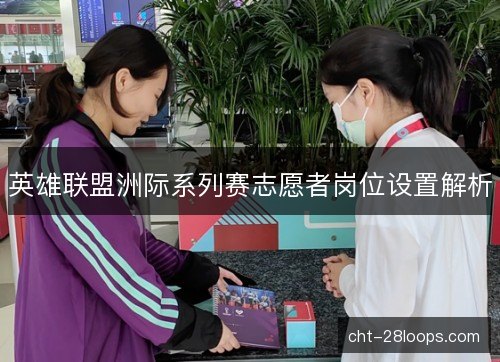 英雄联盟洲际系列赛志愿者岗位设置解析