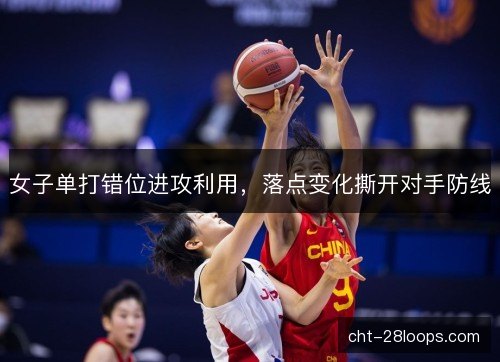 女子单打错位进攻利用，落点变化撕开对手防线