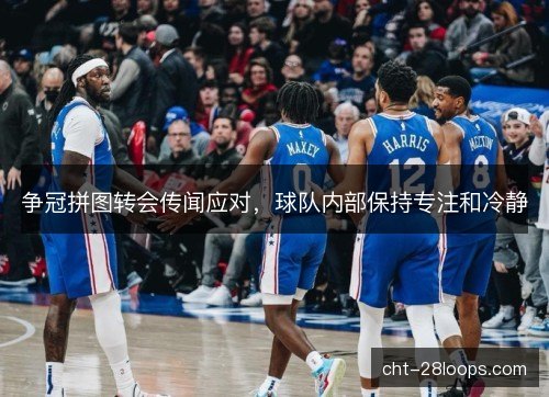 争冠拼图转会传闻应对，球队内部保持专注和冷静