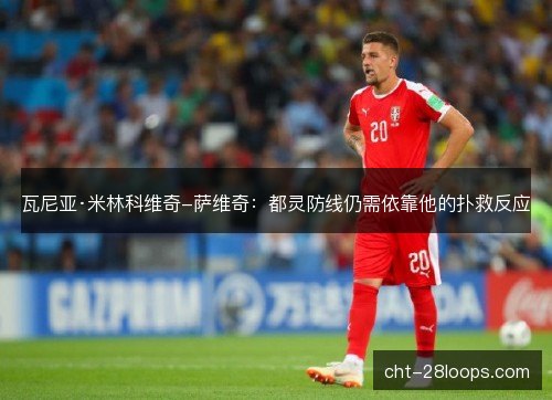 瓦尼亚·米林科维奇-萨维奇：都灵防线仍需依靠他的扑救反应